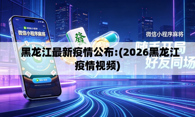黑龙江最新疫情公布:(2026黑龙江疫情视频) 黑龙江最新疫情公布:(2026黑龙江疫情视频)