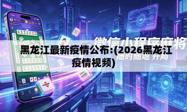 黑龙江最新疫情公布:(2026黑龙江疫情视频) 黑龙江最新疫情公布:(2026黑龙江疫情视频)