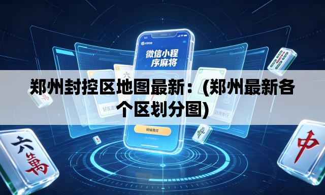 郑州封控区地图最新：(郑州最新各个区划分图)