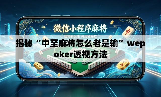 揭秘“中至麻将怎么老是输	”wepoker透视方法