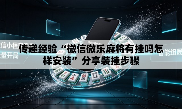 传递经验“微信微乐麻将有挂吗怎样安装”分享装挂步骤