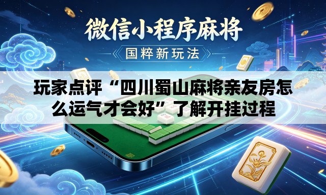 玩家点评“四川蜀山麻将亲友房怎么运气才会好”了解开挂过程
