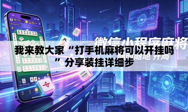 我来教大家“打手机麻将可以开挂吗	”分享装挂详细步