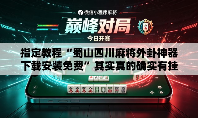 指定教程“蜀山四川麻将外卦神器下载安装免费”其实真的确实有挂