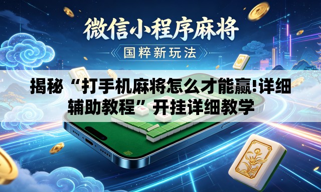 揭秘“打手机麻将怎么才能赢!详细辅助教程”开挂详细教学