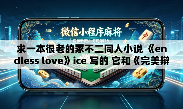 求一本很老的冢不二同人小说 《endless love》ice 写的 它和《完美辩护》《共犯