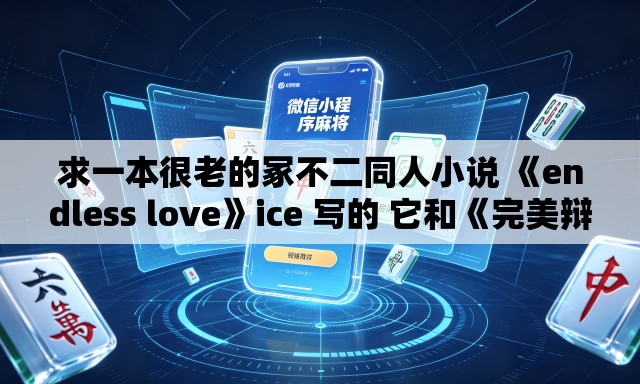 求一本很老的冢不二同人小说 《endless love》ice 写的 它和《完美辩护》《共犯