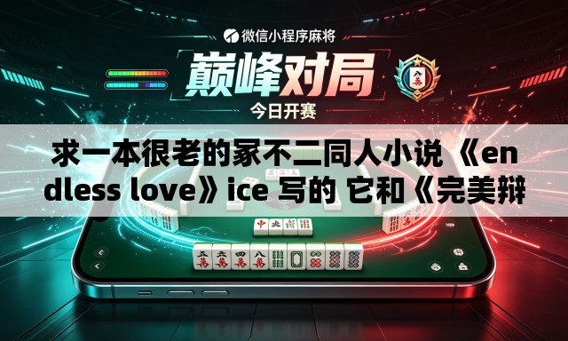 求一本很老的冢不二同人小说 《endless love》ice 写的 它和《完美辩护》《共犯