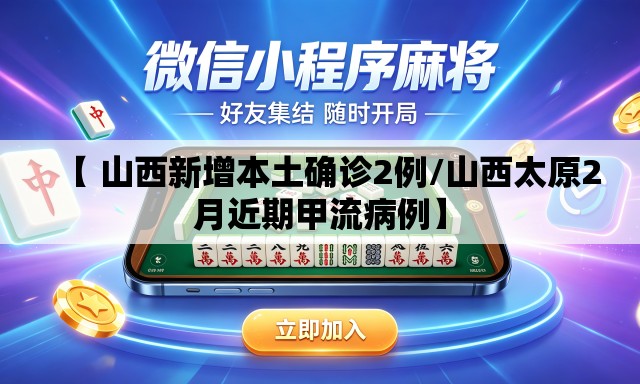 【 山西新增本土确诊2例/山西太原2月近期甲流病例】 【 山西新增本土确诊2例/山西太原2月近期甲流病例】