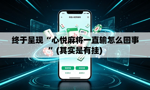 终于呈现“心悦麻将一直输怎么回事”(其实是有挂)