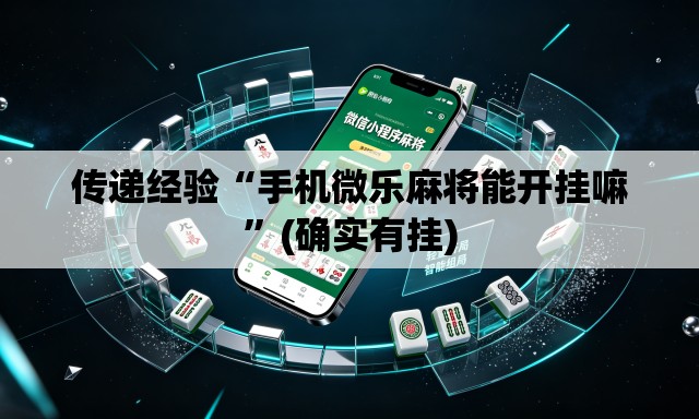 传递经验“手机微乐麻将能开挂嘛”(确实有挂)