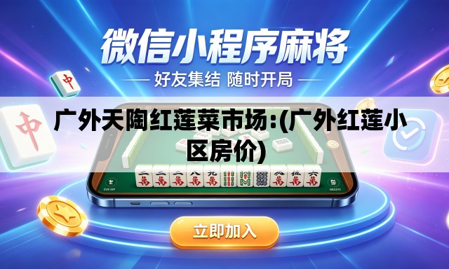   广外天陶红莲菜市场:(广外红莲小区房价)