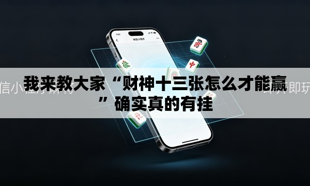 我来教大家“财神十三张怎么才能赢”确实真的有挂