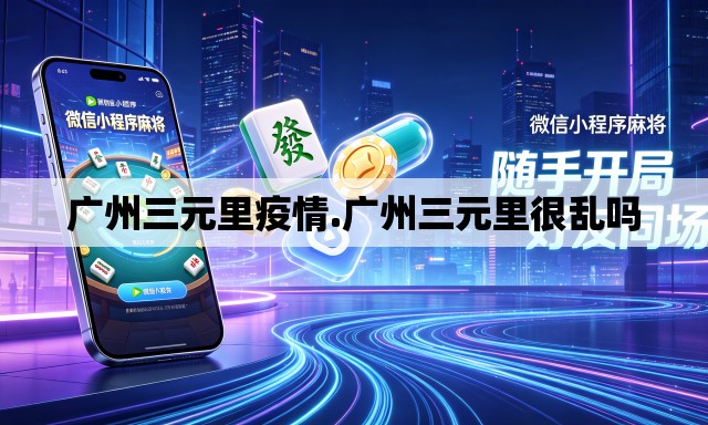 广州三元里疫情.广州三元里很乱吗 广州三元里疫情.广州三元里很乱吗