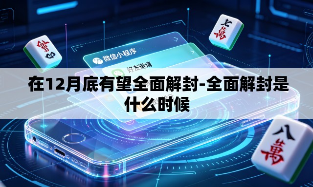  在12月底有望全面解封-全面解封是什么时候
