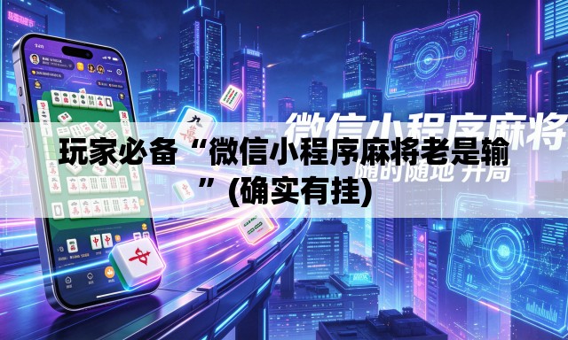 玩家必备“微信小程序麻将老是输	”(确实有挂)