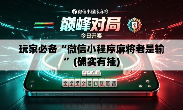 玩家必备“微信小程序麻将老是输”(确实有挂)