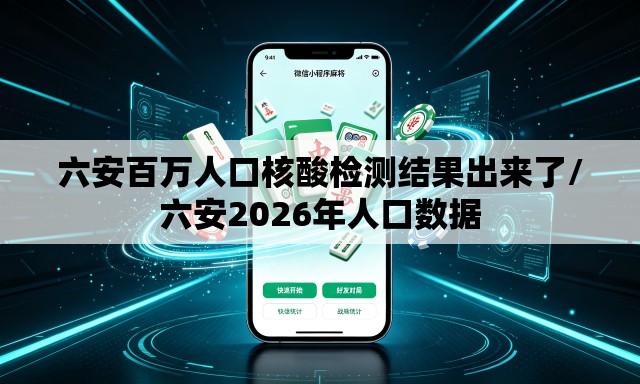 六安百万人口核酸检测结果出来了/六安2026年人口数据