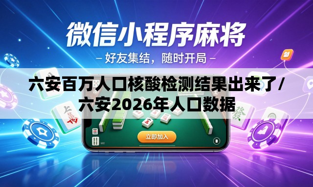 六安百万人口核酸检测结果出来了/六安2026年人口数据