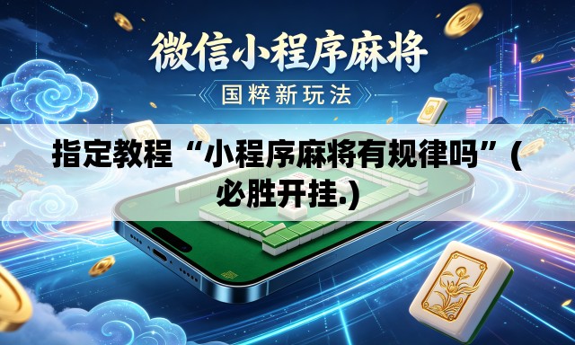 指定教程“小程序麻将有规律吗	”(必胜开挂.)