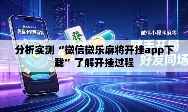 分析实测“微信微乐麻将开挂app下载	”了解开挂过程