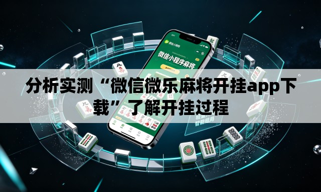 分析实测“微信微乐麻将开挂app下载”了解开挂过程