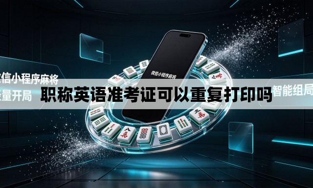 职称英语准考证可以重复打印吗 职称英语准考证可以重复打印吗