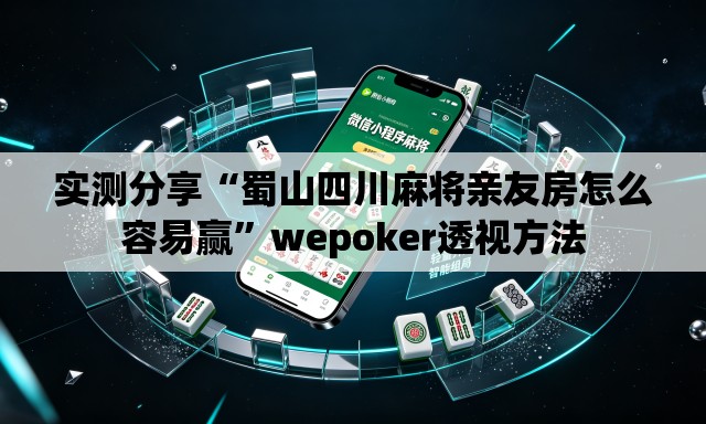 实测分享“蜀山四川麻将亲友房怎么容易赢”wepoker透视方法