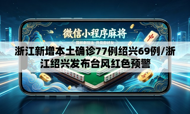 浙江新增本土确诊77例绍兴69例/浙江绍兴发布台风红色预警