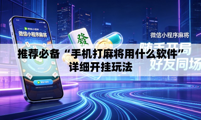 推荐必备“手机打麻将用什么软件	”详细开挂玩法