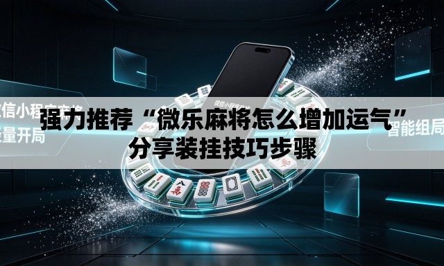 强力推荐“微乐麻将怎么增加运气	”分享装挂技巧步骤