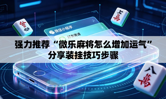 强力推荐“微乐麻将怎么增加运气”分享装挂技巧步骤