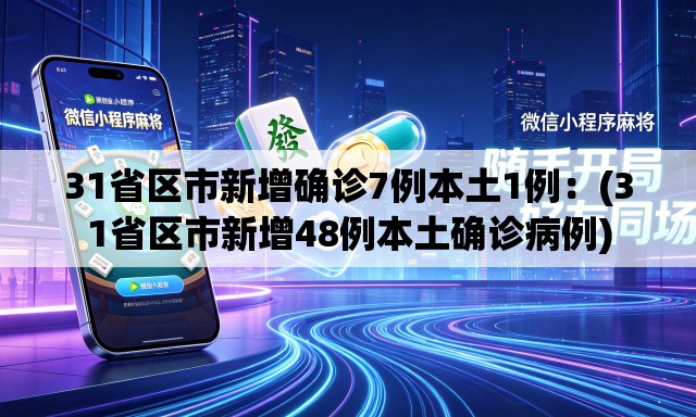 31省区市新增确诊7例本土1例：(31省区市新增48例本土确诊病例)