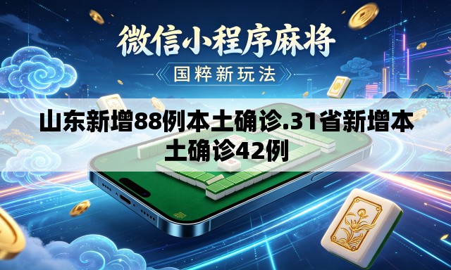 山东新增88例本土确诊.31省新增本土确诊42例