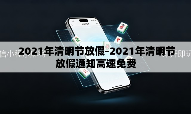  2021年清明节放假-2021年清明节放假通知高速免费