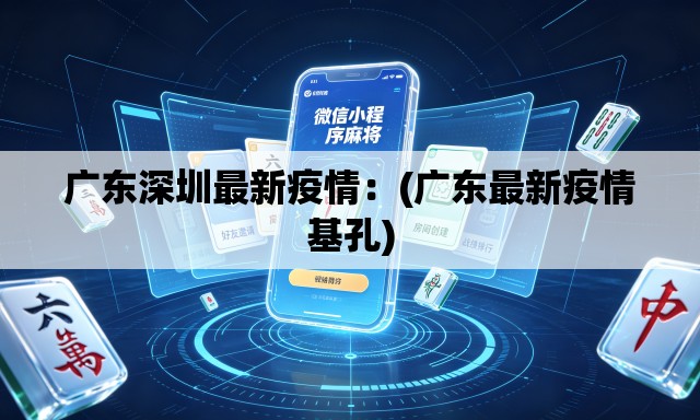 广东深圳最新疫情：(广东最新疫情基孔)