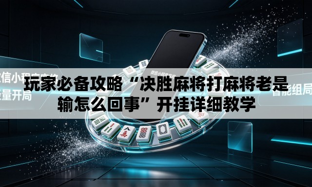 玩家必备攻略“决胜麻将打麻将老是输怎么回事”开挂详细教学