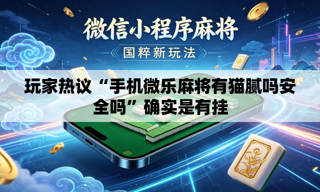 玩家热议“手机微乐麻将有猫腻吗安全吗	”确实是有挂