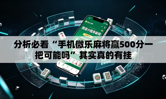 分析必看“手机微乐麻将赢500分一把可能吗	”其实真的有挂