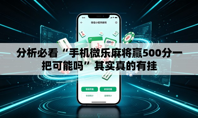 分析必看“手机微乐麻将赢500分一把可能吗	”其实真的有挂