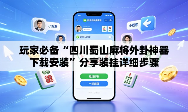 玩家必备“四川蜀山麻将外卦神器下载安装	”分享装挂详细步骤