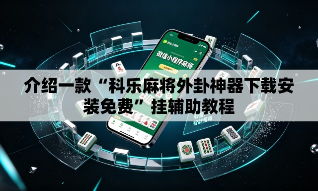 介绍一款“科乐麻将外卦神器下载安装免费”挂辅助教程