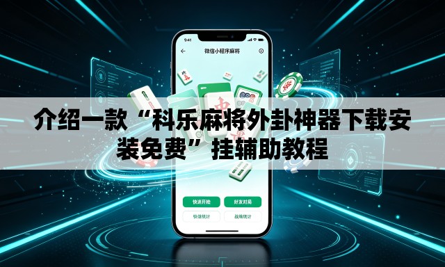 介绍一款“科乐麻将外卦神器下载安装免费	”挂辅助教程