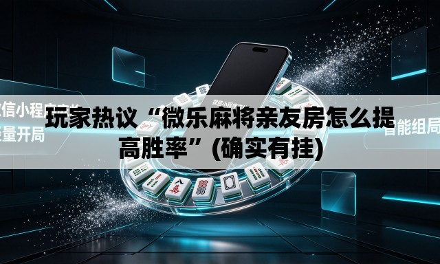 玩家热议“微乐麻将亲友房怎么提高胜率”(确实有挂)