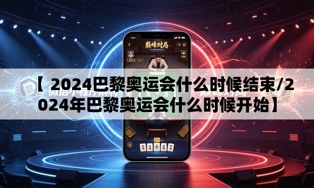 【 2024巴黎奥运会什么时候结束/2024年巴黎奥运会什么时候开始】