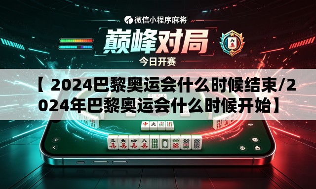 【 2024巴黎奥运会什么时候结束/2024年巴黎奥运会什么时候开始】