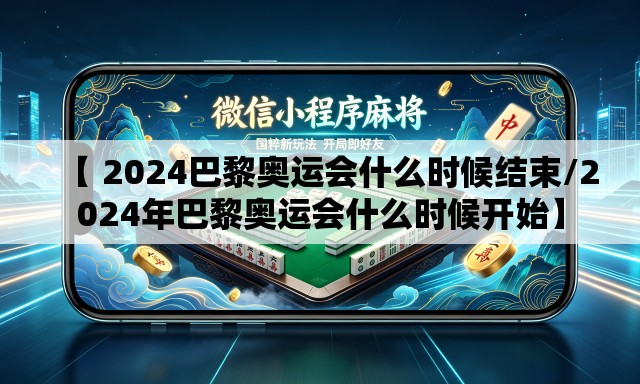 【 2024巴黎奥运会什么时候结束/2024年巴黎奥运会什么时候开始】
