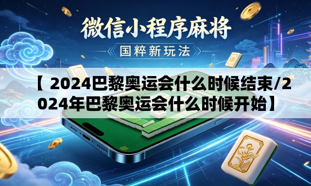 【 2024巴黎奥运会什么时候结束/2024年巴黎奥运会什么时候开始】