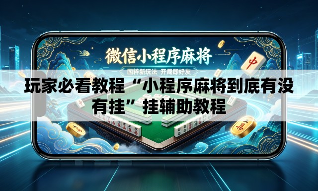 玩家必看教程“小程序麻将到底有没有挂”挂辅助教程