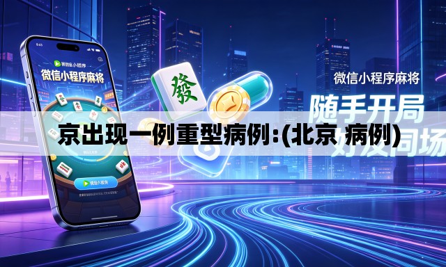   京出现一例重型病例:(北京 病例)